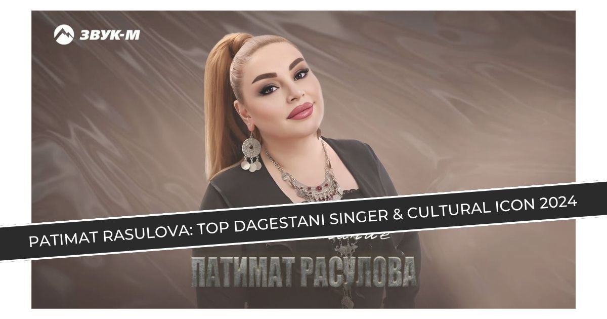 Patimat Rasulova: Top Dagestani Singer & Cultural Icon 2024