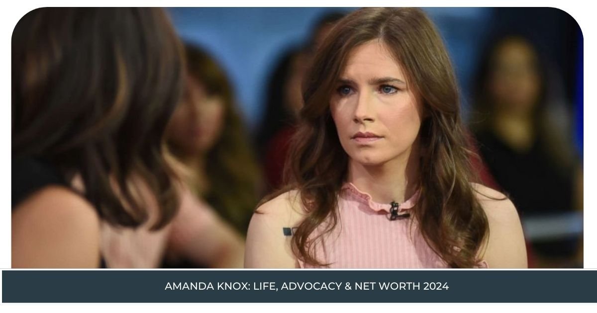 Amanda Knox: Life, Advocacy & Net Worth 2024