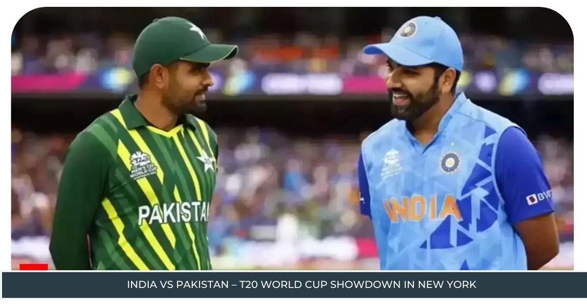 India vs Pakistan – T20 World Cup Showdown in New York