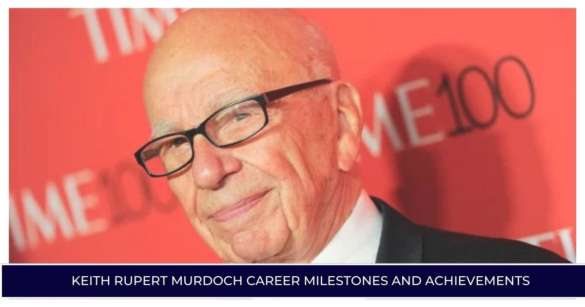 Keith Rupert Murdoch Career Milestones and Achievements