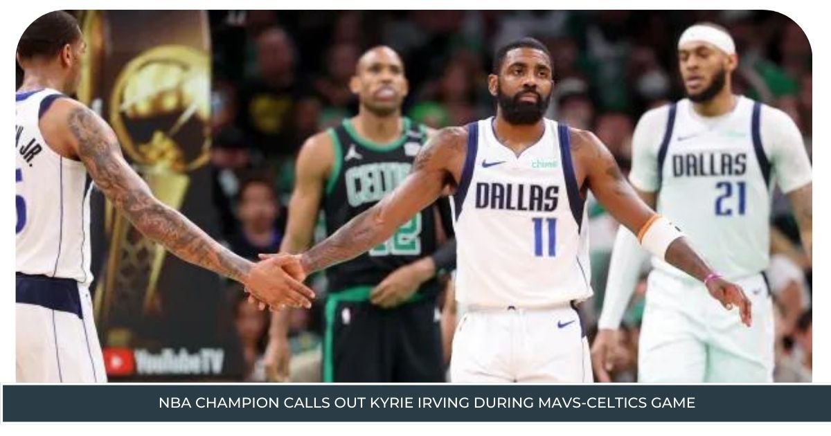 NBA Champion Calls Out Kyrie Irving During Mavs-Celtics Game