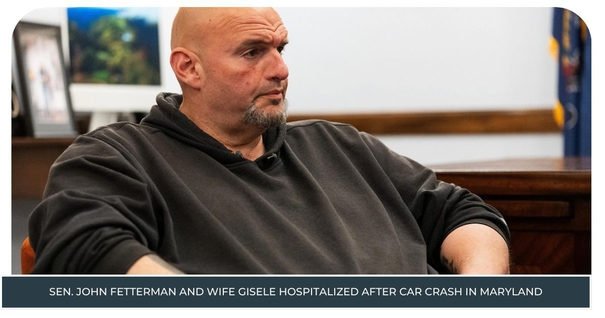 Sen. John Fetterman and Wife Gisele Hospitalized After Car Crash in Maryland