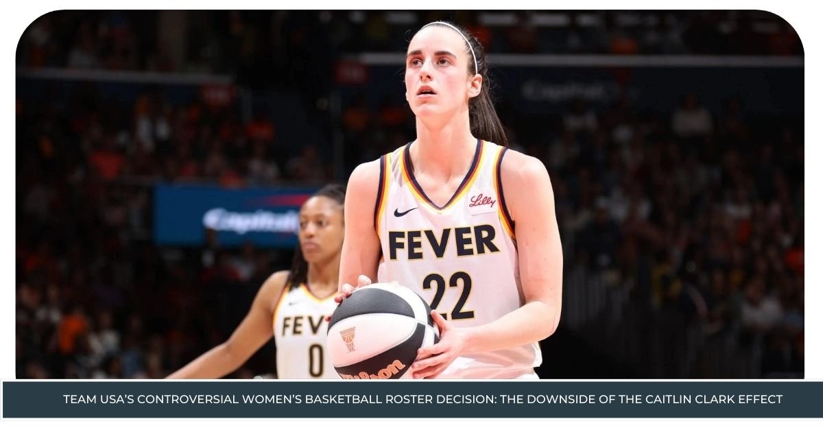 Team USA’s Controversial Women’s Basketball Roster Decision: The Downside of the Caitlin Clark Effect