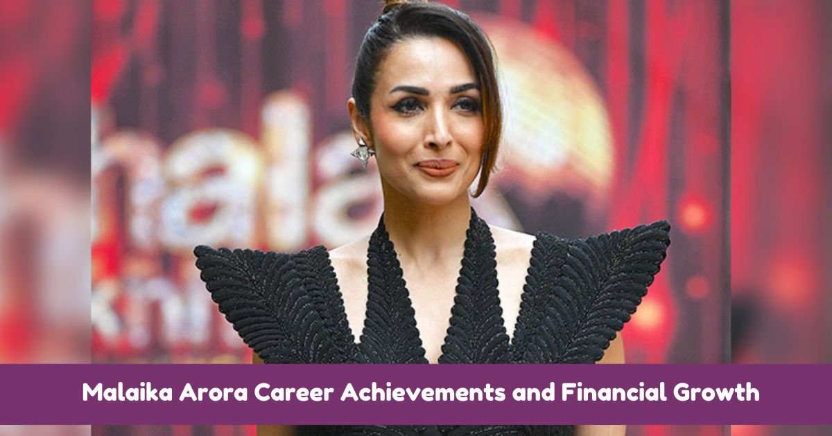 Malaika Arora Career Achievements and Financial Growth